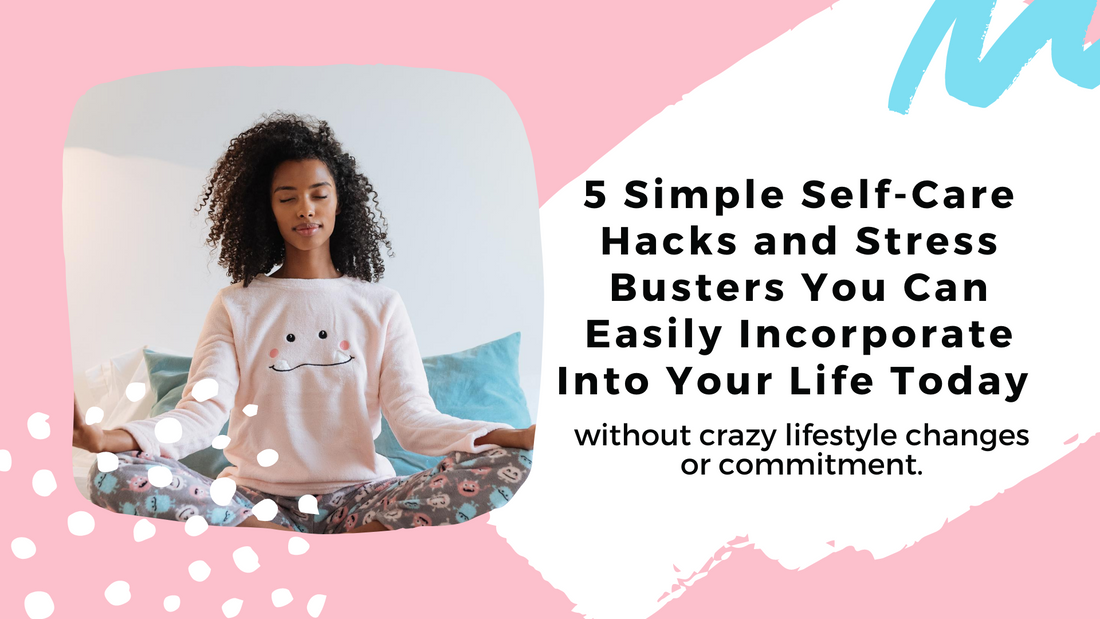 5 Simple Self-Care Hacks and Stress Busters You Can Easily Incorporate Into Your Life Today without crazy lifestyle changes or commitment.