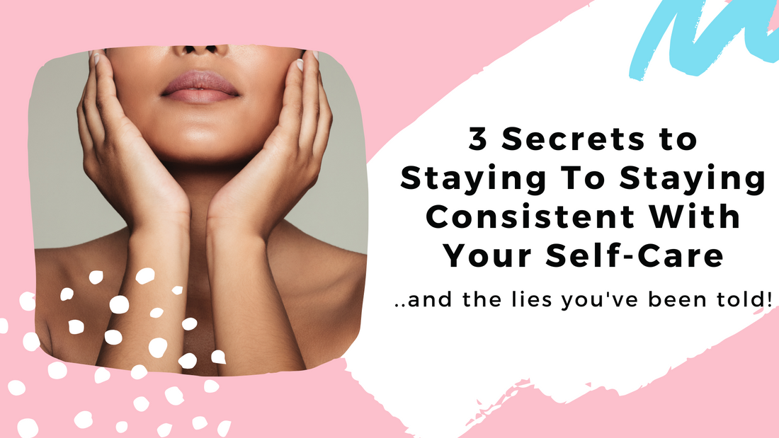 3 Secrets To Staying Consistent with Your Self Care (And The lies you've been told)
